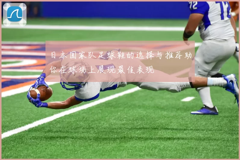 日本国家队足球鞋的选择与推荐助你在球场上展现最佳表现