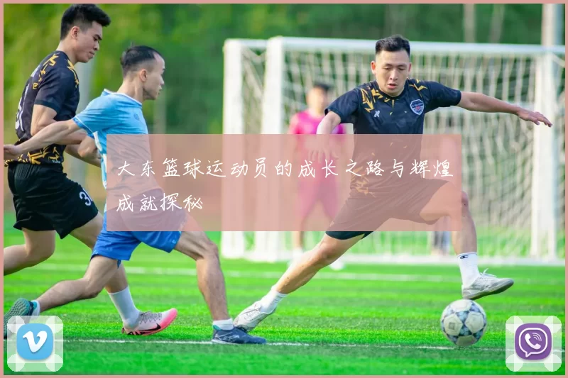 大东篮球运动员的成长之路与辉煌成就探秘