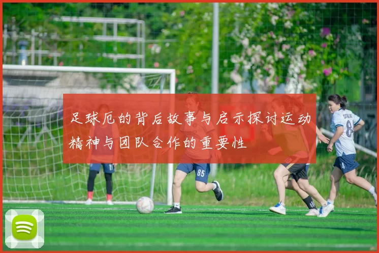 足球厄的背后故事与启示探讨运动精神与团队合作的重要性