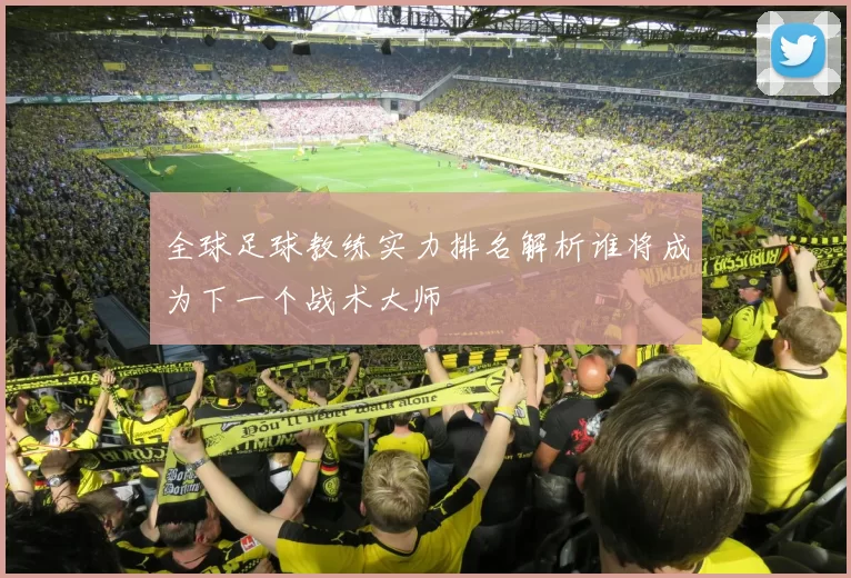 全球足球教练实力排名解析谁将成为下一个战术大师